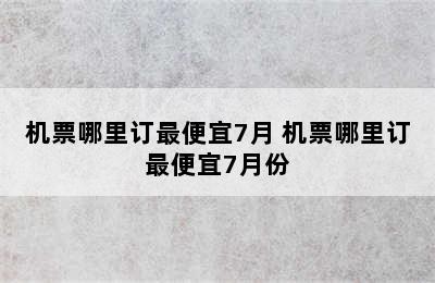 机票哪里订最便宜7月 机票哪里订最便宜7月份